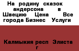 На  родину  сказок    андерсона  .....в  Швецию  › Цена ­ 1 - Все города Бизнес » Услуги   . Калмыкия респ.,Элиста г.